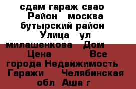 сдам гараж свао › Район ­ москва бутырский район › Улица ­ ул милашенкова › Дом ­ 12 › Цена ­ 3 000 - Все города Недвижимость » Гаражи   . Челябинская обл.,Аша г.